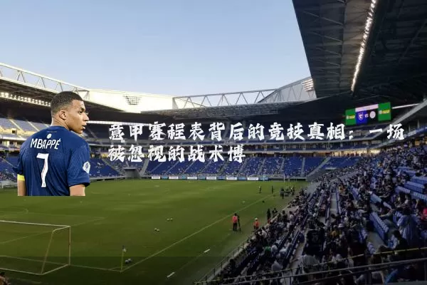意甲赛程表背后的竞技真相:一场被忽视的战术博弈
