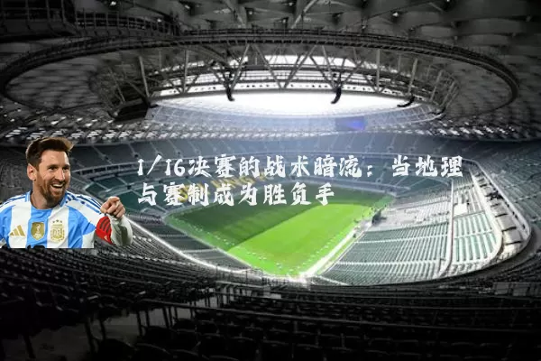 1/16决赛的战术暗流:当地理与赛制成为胜负手