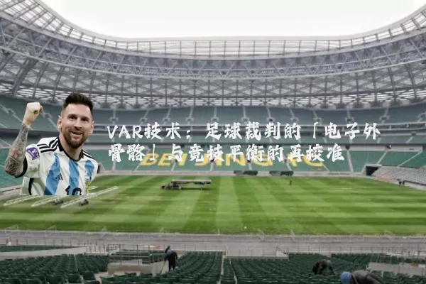 VAR技术:足球裁判的「电子外骨骼」与竞技平衡的再校准