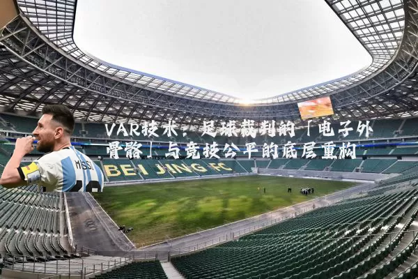 VAR技术：足球裁判的「电子外骨骼」与竞技公平的底层重构