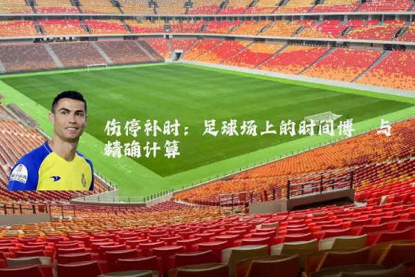 伤停补时:足球场上的时间博弈与精确计算