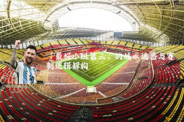 「最好小组第三」的战术迷思与赛制逻辑解构