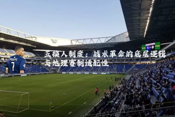 五换人制度:战术革命的底层逻辑与地理赛制适配性