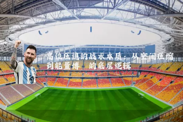 高位压迫的战术本质:从空间压缩到能量博弈的底层逻辑