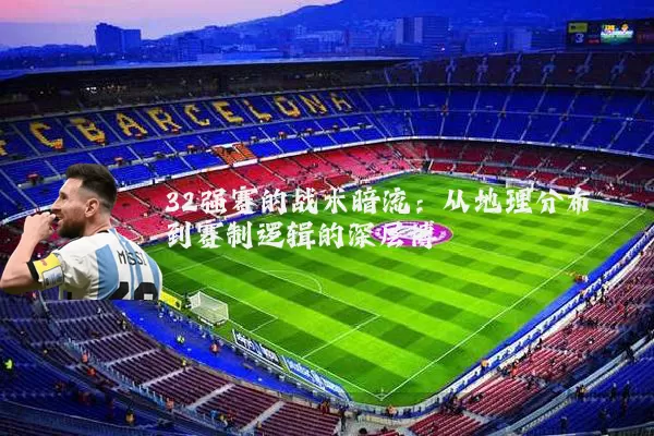32强赛的战术暗流:从地理分布到赛制逻辑的深层博弈