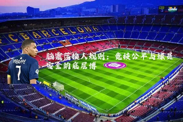 脑震荡换人规则:竞技公平与球员安全的底层博弈