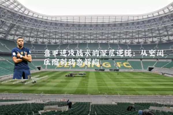 意甲进攻战术的深层逻辑：从空间压缩到动态解构