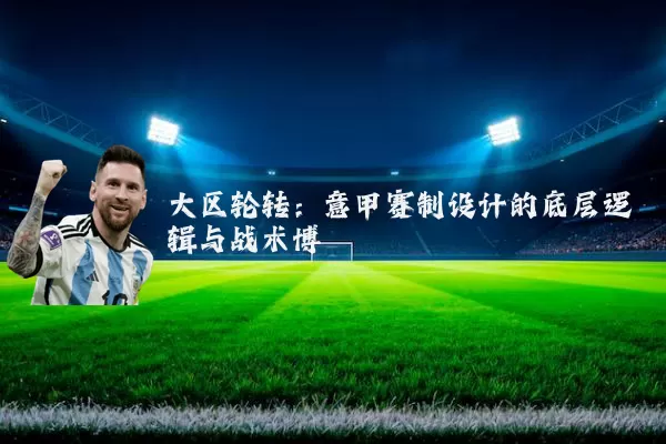 大区轮转:意甲赛制设计的底层逻辑与战术博弈