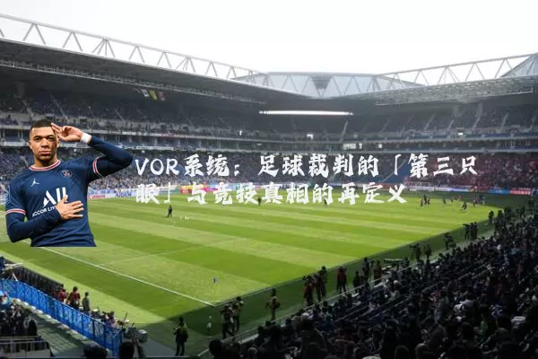 VOR系统:足球裁判的「第三只眼」与竞技真相的再定义