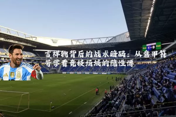 吉祥物背后的战术暗码:从意甲符号学看竞技场域的隐性博弈