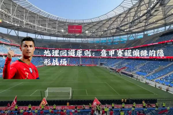 地理回避原则:意甲赛程编排的隐形战场