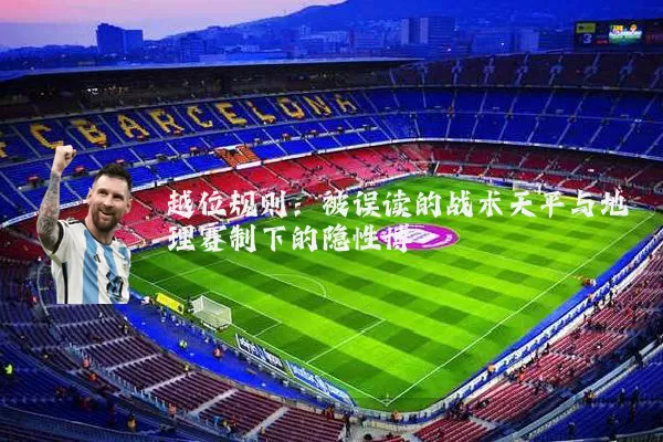 越位规则:被误读的战术天平与地理赛制下的隐性博弈