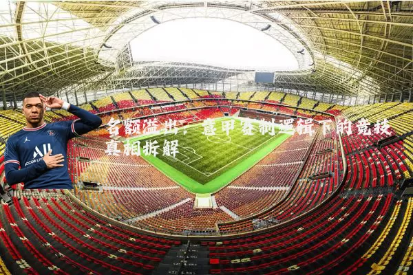 名额溢出:意甲赛制逻辑下的竞技真相拆解